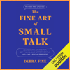 The Fine Art of Small Talk: How to Start a Conversation, Keep It Going, Build Networking Skills - and Leave a Positive Impression! (Unabridged) - Debra Fine