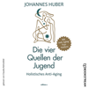 Die vier Quellen der Jugend - Holistisches Anti-Aging (Ungekürzt) - Johannes Huber