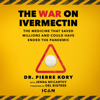 The War on Ivermectin: The Medicine That Saved Millions and Could Have Ended the Pandemic (Unabridged) - Pierre Kory