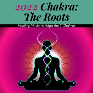2022 Chakra: The Roots - Healing Music to Align the 7 Chakras