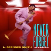 L. Spenser Smith - Never Forget (That's What He Is)