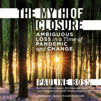 The Myth of Closure: Ambiguous Loss in a Time of Pandemic and Change - Pauline Boss, PhD Cover Art