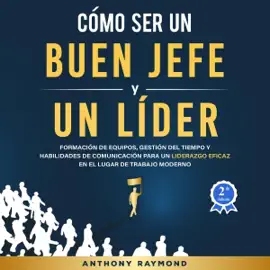 Cómo Ser un Buen Jefe y un Líder [How to be a Good Boss and a Leader]: Formación de Equipos, Gestión del Tiempo y Habilidades de Comunicación para un Liderazgo Eficaz en el Lugar de Trabajo Moderno (Unabridged)