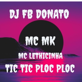 Tic Tic Ploc Ploc DJ FB DONATO, Mc Mk & MC LETHICINHA