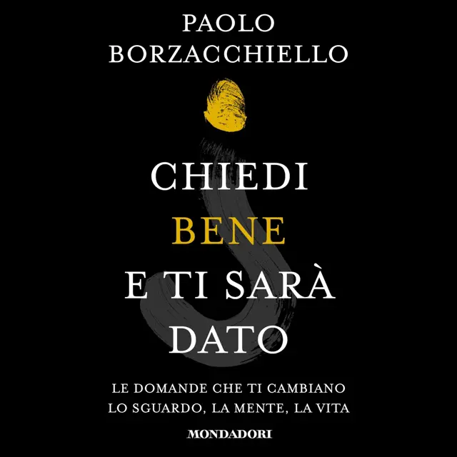 Chiedi bene e ti sarà dato: Le domande che ti cambiano lo sguardo, la mente, la vita