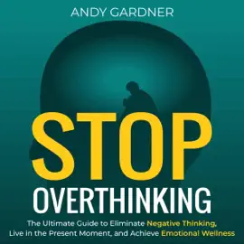 Stop Overthinking: The Ultimate Guide to Eliminate Negative Thinking, Live in the Present Moment, and Achieve Emotional Wellness (Personal Development) (Unabridged)