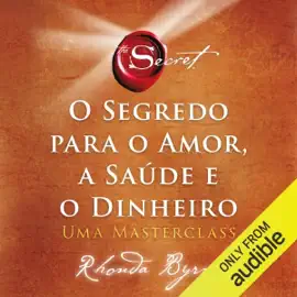 O segredo para o amor, a saúde e o dinheiro: Uma masterclass (Unabridged)
