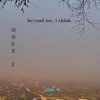 Beyond Me, I Think - EP