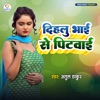 Dihalu Bhai Se Pitwai - Single