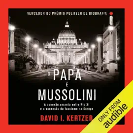 O papa e Mussolini: A conexão secreta entre Pio XI e a ascensão do fascismo na Europa (Unabridged)