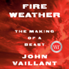 Fire Weather: The Making of a Beast (Unabridged) - John Vaillant