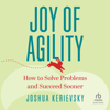 Joy of Agility : How to Solve Problems and Succeed Sooner - Joshua Kerievsky