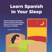Learn Spanish In Your Sleep: Beginner Spanish Vocabulary Lessons Coupled with Soothing Music for You to Enjoy While You Sleep or Meditate (Unabridged)