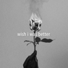 Wish I Was Better - Kina & yaeow