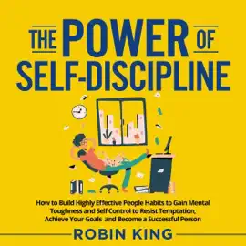 The Power of Self-Discipline: How to Build Highly Effective People Habits to Gain Mental Toughness and Self Control to Resist Temptation, Achieve Your Goals and Become a Successful Person (Unabridged)