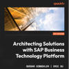 Architecting Solutions with SAP Business Technology Platform: An architectural guide to integrating, extending, and innovating enterprise solutions using SAP BTP - Serdar Simsekler & Eric Du