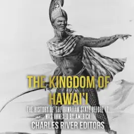 The Kingdom of Hawai’i: The History of the Hawaiian State Before It Was Annexed by America (Unabridged)