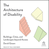 The Architecture of Disability : Buildings, Cities, and Landscapes beyond Access - David Gissen