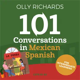 101 Conversations in Mexican Spanish: Short Natural Dialogues to Learn the Slang, Soul, & Style of Mexican Spanish