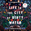 Life in the City of Dirty Water: A Memoir of Healing (Unabridged) - Clayton Thomas-Muller