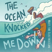 Matt the Electrician - The Ocean Knocked Me Down