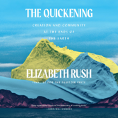 The Quickening: Creation and Community at the Ends of the Earth (Unabridged) - Elizabeth Rush Cover Art