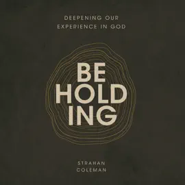 Beholding: Deepening Our Experience In God
