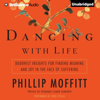 Dancing with Life: Buddhist Insights for Finding Meaning and Joy in the Face of Suffering (Unabridged) - Phillip Moffitt