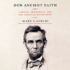 Our Ancient Faith: Lincoln, Democracy, and the American Experiment (Unabridged) - Allen C. Guelzo