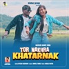 TOR NAKHRA KHATARNAK - Single