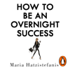 How to Be an Overnight Success - Maria Hatzistefanis