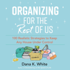 Organizing for the Rest of Us - Dana K. White