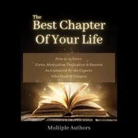 The Best Chapter of Your Life: How to Achieve Focus, Motivation, Dedication, and Success As Explained By the Experts Who Made It Happen (Unabridged)