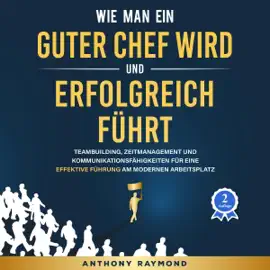 Wie man ein guter Chef wird und erfolgreich führt [How to be a Good Boss and a Leader]: Teambuilding, Zeitmanagement und Kommunikationsfähigkeiten für eine effektive Führung am modernen Arbeitsplatz (Unabridged)