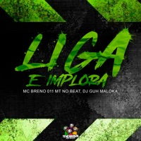 Liga e Implora - Single - MC Breno 011, DJ Guh Maloka & MT NO BEAT