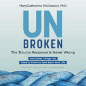 Unbroken: The Trauma Response Is Never Wrong: And Other Things You Need to Know to Take Back Your Life (Unabridged) - MaryCatherine McDonald, PhD Cover Art