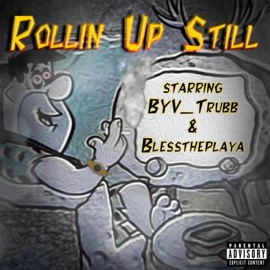 Rollin Up Still Byv_trubb & Blesstheplaya