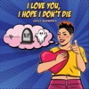 I Love You...I Hope I Don't Die