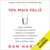 10% Mais feliz: Como aprendi a silenciar a mente, reduzi o estresse e encontrei o caminho para a felicidade - uma história real (Unabridged) - Dan Harris