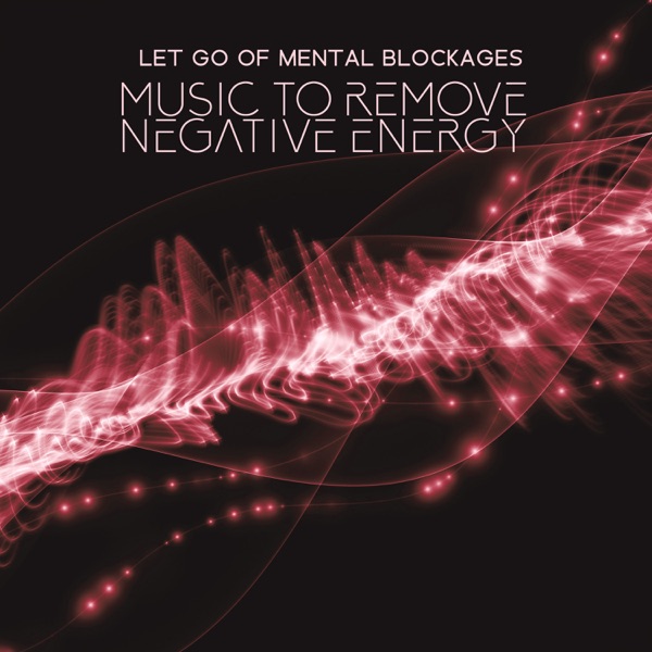Let Go of Mental Blockages: Music to Remove Negative Energy, Transformation and Miracles (Dna Repair)