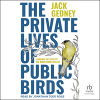 The Private Lives of Public Birds : Learning to Listen to the Birds Where We Live - Jack Gedney Cover Art
