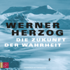 Die Zukunft der Wahrheit (Ungekürzt) - Werner Herzog