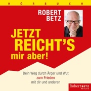 Jetzt reicht's mir aber!: Dein Weg durch Ärger und Wut zum Frieden mit dir und den anderen - Robert Betz