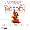 Achtsam morden im Hier und Jetzt - Karsten Dusse