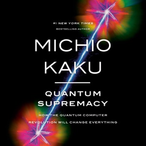 Quantum Supremacy: How the Quantum Computer Revolution Will Change Everything (Unabridged)