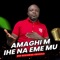 Amaghi M Ihe Na Eme Mu - BRO BEN NWOKOLO lyrics