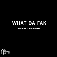 What Da Fak (feat. Popayedi) - Single - AroGanti