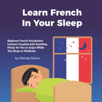 Learn French In Your Sleep: Beginner French Vocabulary Lessons Coupled with Soothing Music for You to Enjoy While You Sleep or Meditate (Unabridged) - Glenda Greco Cover Art