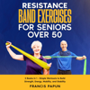 Resistance Band Exercises for Seniors Over 50: 2 Books in 1 – Simple Workouts to Build Strength, Energy, Mobility, and Stability (Stretching Exercise & Fitness, Book 3) (Unabridged) - Francis Papun