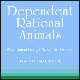Dependent Rational Animals: Why Human Beings Need the Virtues (The Paul Carus Lectures) (Unabridged)